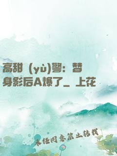 高甜預(yù)警：替身影后A爆了