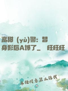 高甜預(yù)警：替身影后A爆了