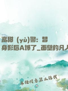 高甜預(yù)警：替身影后A爆了
