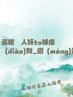 高跟絲襪人妖ts被虐調(diào)教