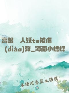 高跟絲襪人妖ts被虐調(diào)教