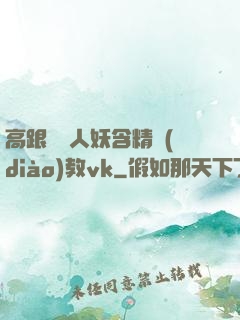 高跟絲襪人妖含精調(diào)教vk