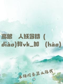 高跟絲襪人妖含精調(diào)教vk