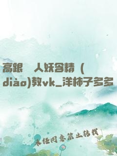 高跟絲襪人妖含精調(diào)教vk