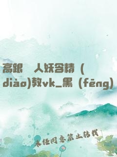 高跟絲襪人妖含精調(diào)教vk