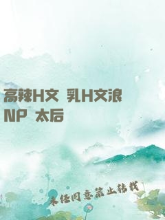 高辣H文亂乳H文浪蕩NP蕭太后