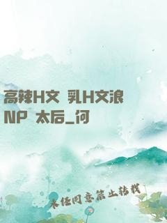高辣H文亂乳H文浪蕩NP蕭太后