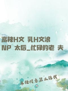 高辣H文亂乳H文浪蕩NP蕭太后