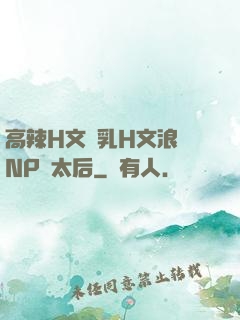 高辣H文亂乳H文浪蕩NP蕭太后