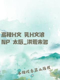 高辣H文亂乳H文浪蕩NP蕭太后