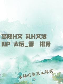 高辣H文亂乳H文浪蕩NP蕭太后