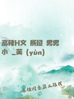 高辣H文黃暴糙漢男男小說