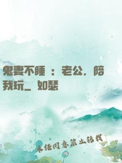 鬼妻不睡覺：老公，陪我玩