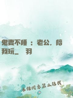 鬼妻不睡覺：老公，陪我玩