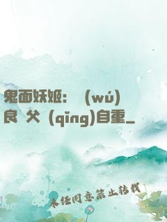 鬼面妖姬：無(wú)良師父請(qǐng)自重