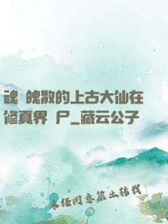 魂飛魄散的上古大仙在修真界詐尸