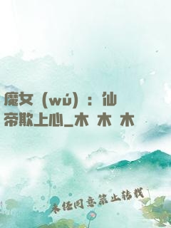 魔女無(wú)雙：仙帝欺上心