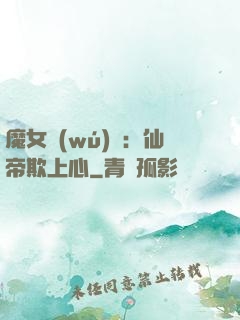 魔女無(wú)雙：仙帝欺上心