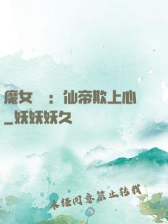 魔女無雙：仙帝欺上心