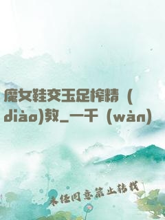 魔女鞋交玉足榨精調(diào)教