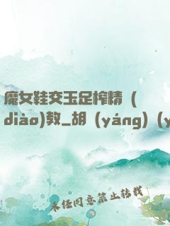 魔女鞋交玉足榨精調(diào)教