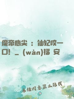 魔帝心尖寵：仙妃咬一口！