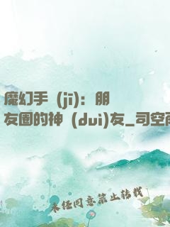 魔幻手機(jī)：朋友圈的神隊(duì)友