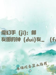 魔幻手機(jī)：朋友圈的神隊(duì)友