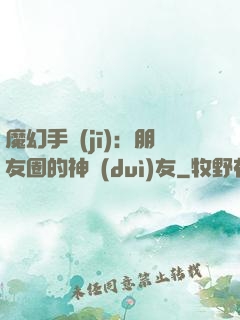 魔幻手機(jī)：朋友圈的神隊(duì)友