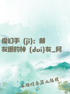 魔幻手機(jī)：朋友圈的神隊(duì)友