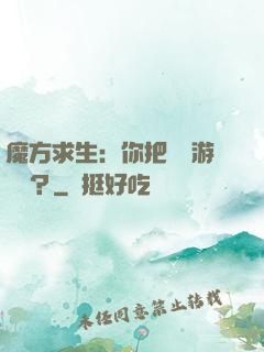 魔方求生：你把這當游樂場？