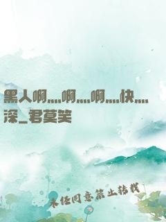黑人啊灬啊灬啊灬快灬深