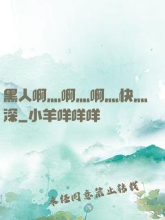 黑人啊灬啊灬啊灬快灬深