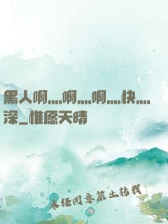 黑人啊灬啊灬啊灬快灬深