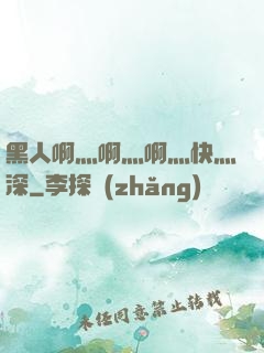 黑人啊灬啊灬啊灬快灬深