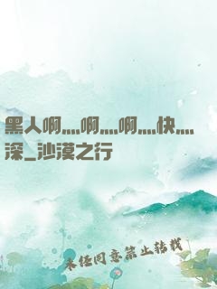 黑人啊灬啊灬啊灬快灬深
