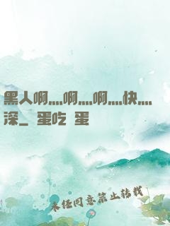 黑人啊灬啊灬啊灬快灬深