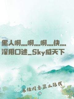 黑人啊灬啊灬啊灬快灬深用口述