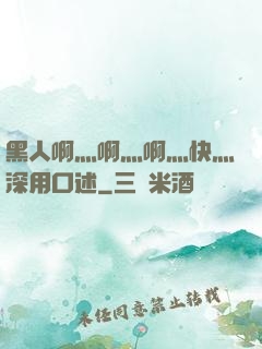 黑人啊灬啊灬啊灬快灬深用口述