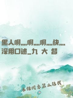 黑人啊灬啊灬啊灬快灬深用口述
