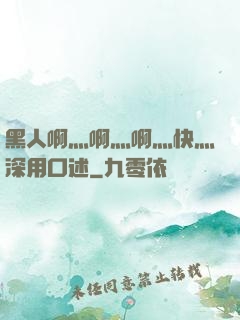 黑人啊灬啊灬啊灬快灬深用口述