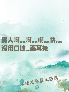黑人啊灬啊灬啊灬快灬深用口述