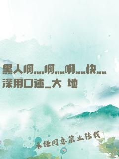 黑人啊灬啊灬啊灬快灬深用口述