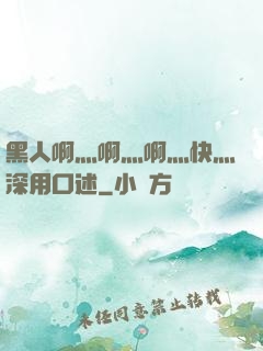 黑人啊灬啊灬啊灬快灬深用口述