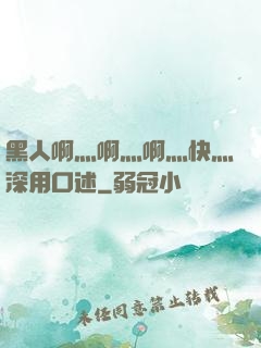 黑人啊灬啊灬啊灬快灬深用口述