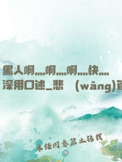 黑人啊灬啊灬啊灬快灬深用口述