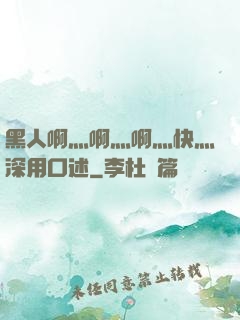 黑人啊灬啊灬啊灬快灬深用口述