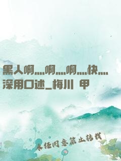 黑人啊灬啊灬啊灬快灬深用口述