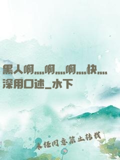 黑人啊灬啊灬啊灬快灬深用口述