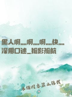 黑人啊灬啊灬啊灬快灬深用口述